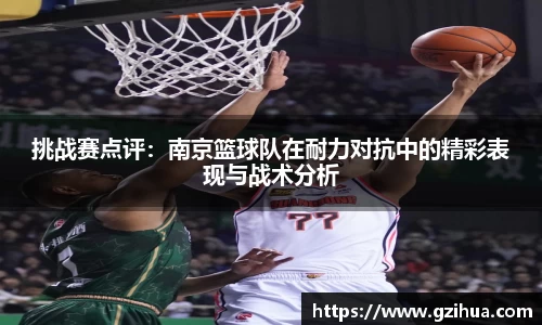 挑战赛点评：南京篮球队在耐力对抗中的精彩表现与战术分析