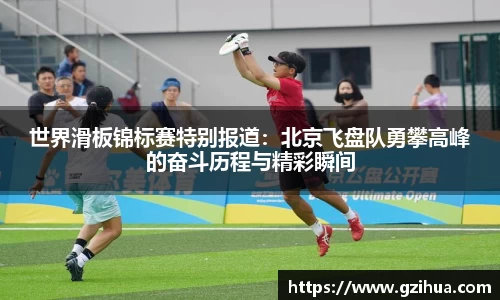 世界滑板锦标赛特别报道：北京飞盘队勇攀高峰的奋斗历程与精彩瞬间